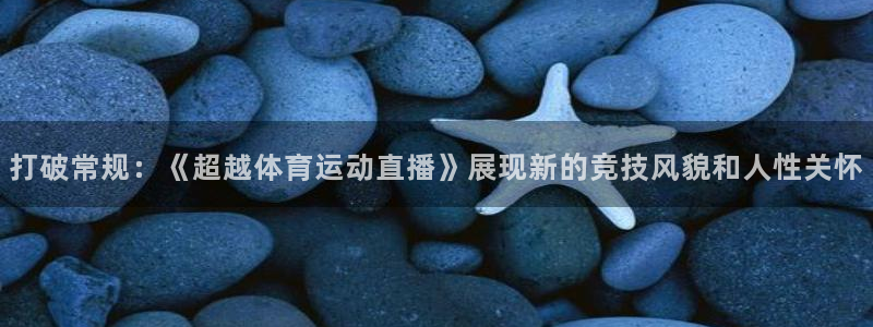打破常规：《超越体育运动直播》展现新的竞技风貌和人性关怀