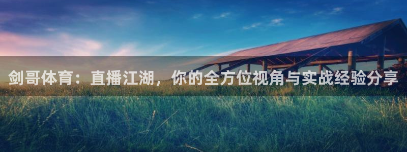 剑哥体育：直播江湖，你的全方位视角与实战经验分享
