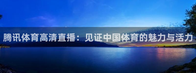 腾讯体育高清直播：见证中国体育的魅力与活力