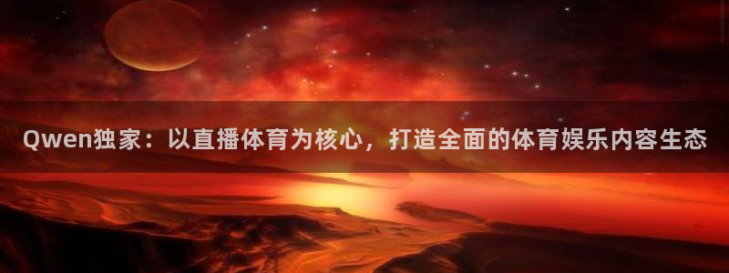 Qwen独家：以直播体育为核心，打造全面的体育娱乐内容生态