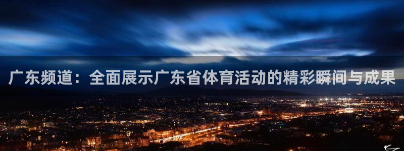 广东频道：全面展示广东省体育活动的精彩瞬间与成果