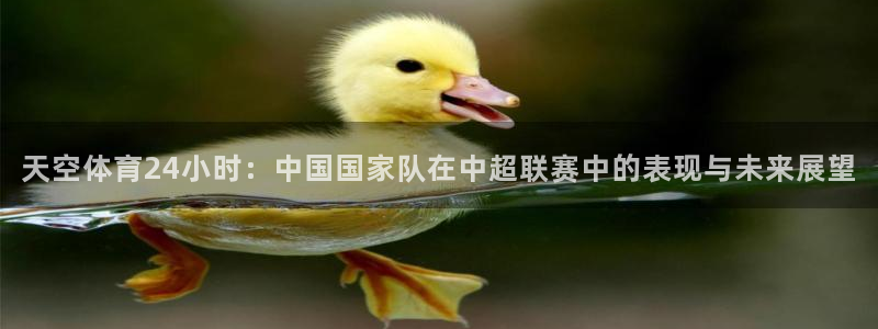 天空体育24小时：中国国家队在中超联赛中的表现与未来展望