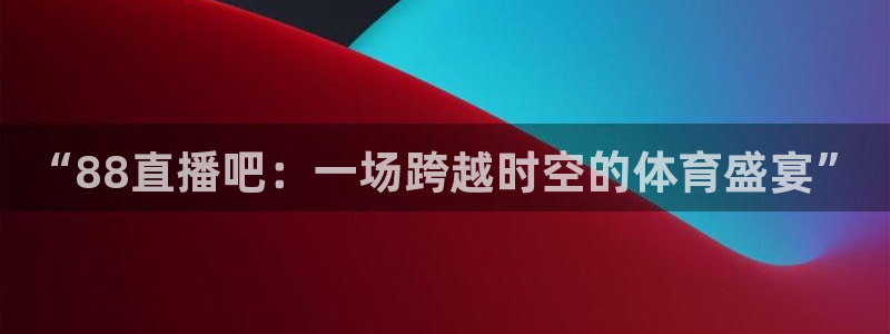 “88直播吧：一场跨越时空的体育盛宴”