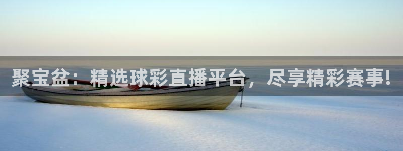 聚宝盆：精选球彩直播平台，尽享精彩赛事!