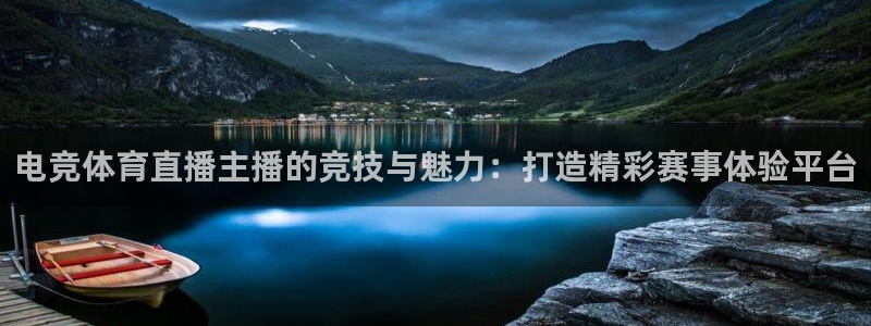 电竞体育直播主播的竞技与魅力：打造精彩赛事体验平台